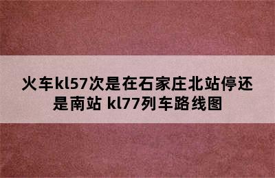 火车kl57次是在石家庄北站停还是南站 kl77列车路线图